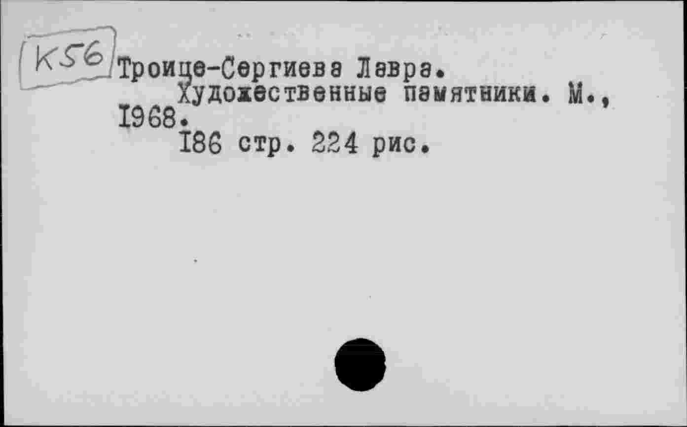 ﻿Троиііе-Сер гнева Лавра.
лудо5еетвенньіе памятники, м 1968.
186 стр. 224 рис.